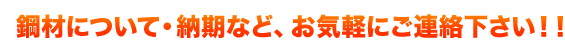 鋼材について・納期など、お気軽にご連絡下さい！！